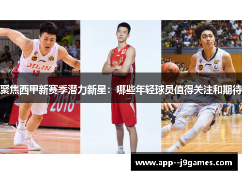 聚焦西甲新赛季潜力新星：哪些年轻球员值得关注和期待