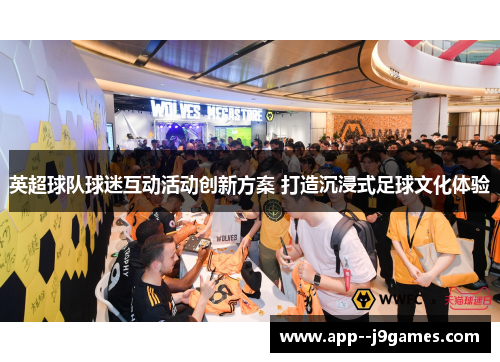 英超球队球迷互动活动创新方案 打造沉浸式足球文化体验