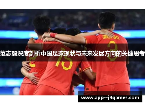 范志毅深度剖析中国足球现状与未来发展方向的关键思考