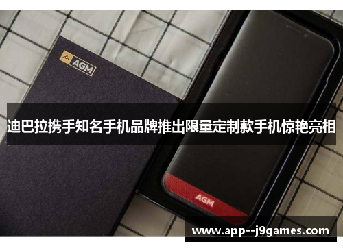 迪巴拉携手知名手机品牌推出限量定制款手机惊艳亮相 迪巴拉携手知名手机品牌推出限量定制款手机惊艳亮相
