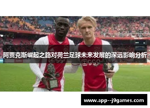阿贾克斯崛起之路对荷兰足球未来发展的深远影响分析
