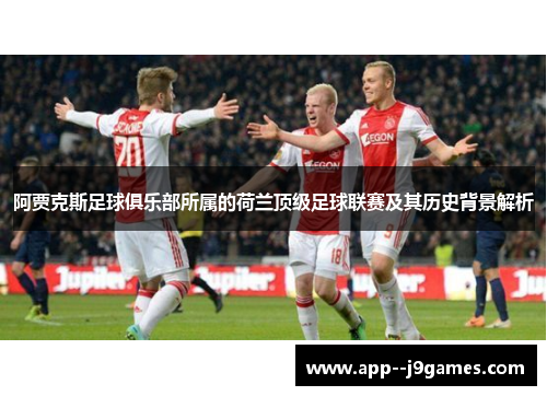 阿贾克斯足球俱乐部所属的荷兰顶级足球联赛及其历史背景解析 阿贾克斯足球俱乐部所属的荷兰顶级足球联赛及其历史背景解析
