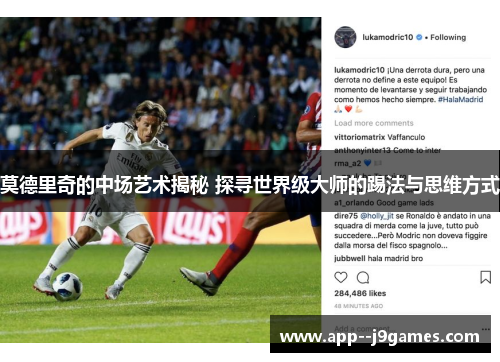 莫德里奇的中场艺术揭秘 探寻世界级大师的踢法与思维方式