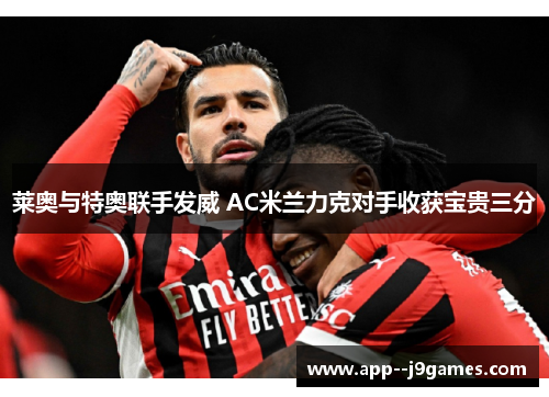 莱奥与特奥联手发威 AC米兰力克对手收获宝贵三分
