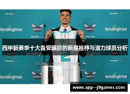 西甲新赛季十大备受瞩目的新星推荐与潜力球员分析