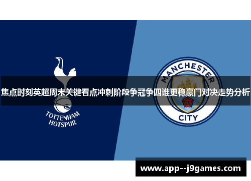 焦点时刻英超周末关键看点冲刺阶段争冠争四谁更稳豪门对决走势分析 焦点时刻英超周末关键看点冲刺阶段争冠争四谁更稳豪门对决走势分析