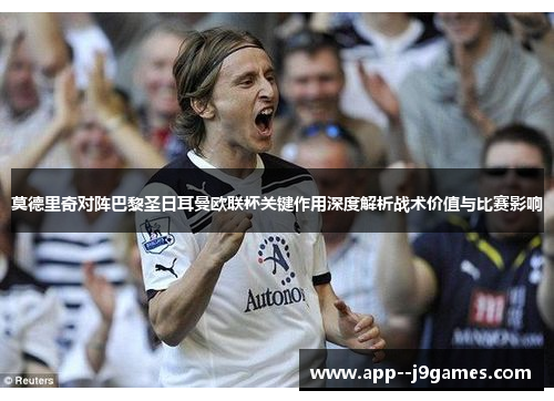 莫德里奇对阵巴黎圣日耳曼欧联杯关键作用深度解析战术价值与比赛影响