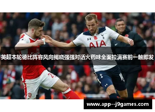 英超本轮德比阵容风向揭晓强强对话火药味全面拉满赛前一触即发