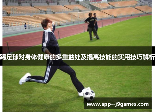 踢足球对身体健康的多重益处及提高技能的实用技巧解析 踢足球对身体健康的多重益处及提高技能的实用技巧解析