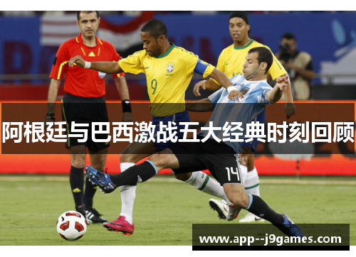 阿根廷与巴西激战五大经典时刻回顾