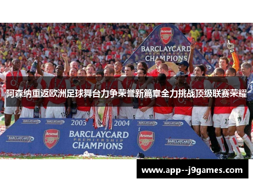 阿森纳重返欧洲足球舞台力争荣誉新篇章全力挑战顶级联赛荣耀 阿森纳重返欧洲足球舞台力争荣誉新篇章全力挑战顶级联赛荣耀