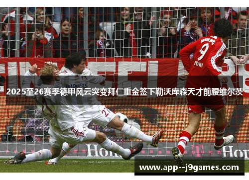 2025至26赛季德甲风云突变拜仁重金签下勒沃库森天才前腰维尔茨 2025至26赛季德甲风云突变拜仁重金签下勒沃库森天才前腰维尔茨