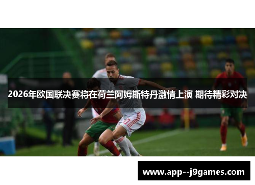 2026年欧国联决赛将在荷兰阿姆斯特丹激情上演 期待精彩对决 2026年欧国联决赛将在荷兰阿姆斯特丹激情上演 期待精彩对决