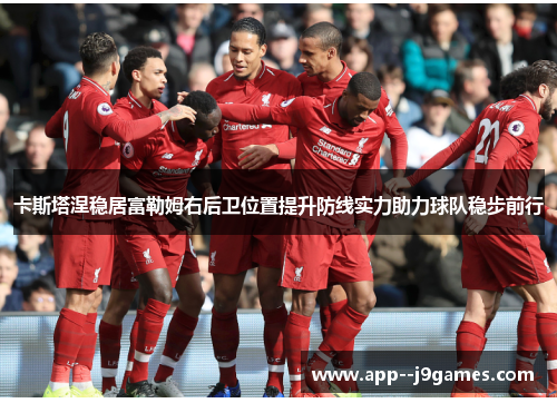 卡斯塔涅稳居富勒姆右后卫位置提升防线实力助力球队稳步前行