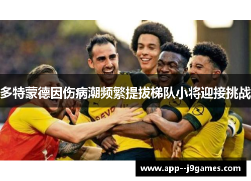 多特蒙德因伤病潮频繁提拔梯队小将迎接挑战