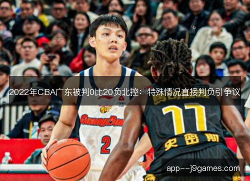 2022年CBA广东被判0比20负北控：特殊情况直接判负引争议