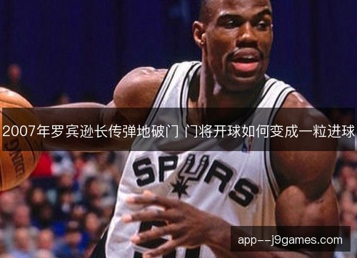 2007年罗宾逊长传弹地破门 门将开球如何变成一粒进球